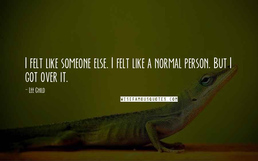 Lee Child Quotes: I felt like someone else. I felt like a normal person. But I got over it.