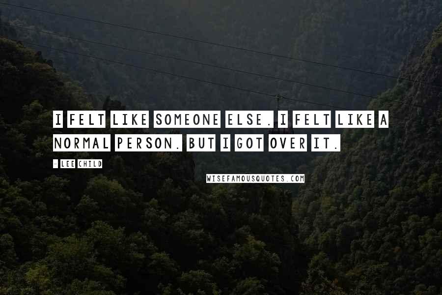 Lee Child Quotes: I felt like someone else. I felt like a normal person. But I got over it.