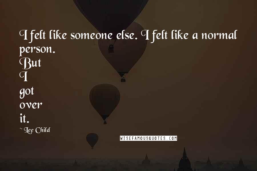 Lee Child Quotes: I felt like someone else. I felt like a normal person. But I got over it.