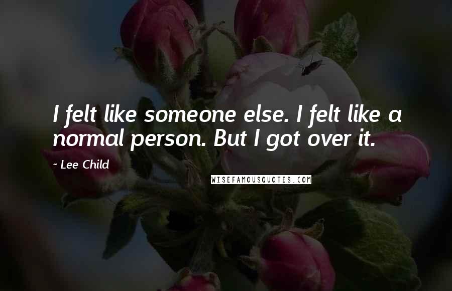 Lee Child Quotes: I felt like someone else. I felt like a normal person. But I got over it.