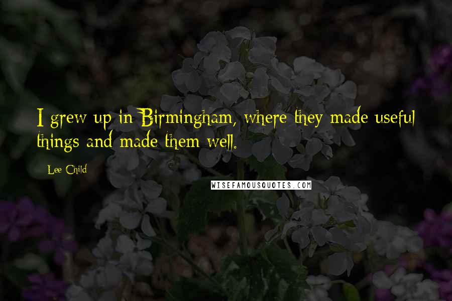 Lee Child Quotes: I grew up in Birmingham, where they made useful things and made them well.