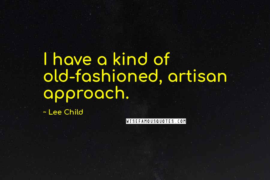 Lee Child Quotes: I have a kind of old-fashioned, artisan approach.