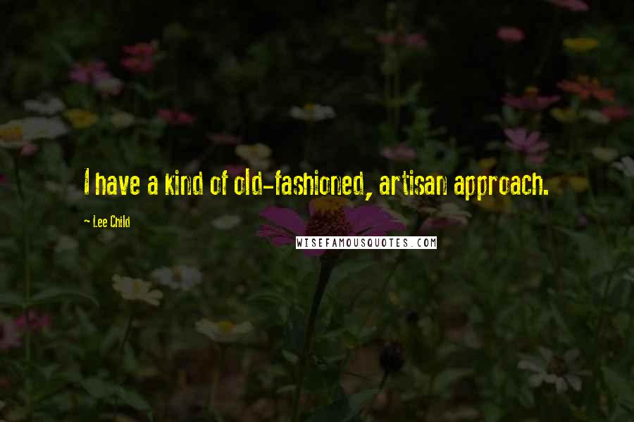 Lee Child Quotes: I have a kind of old-fashioned, artisan approach.