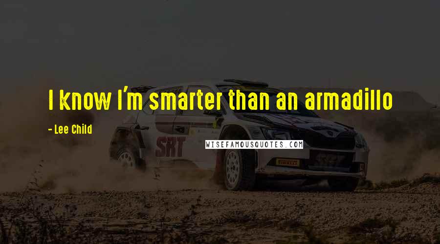 Lee Child Quotes: I know I'm smarter than an armadillo