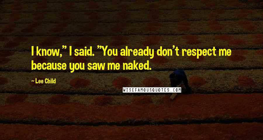 Lee Child Quotes: I know," I said. "You already don't respect me because you saw me naked.
