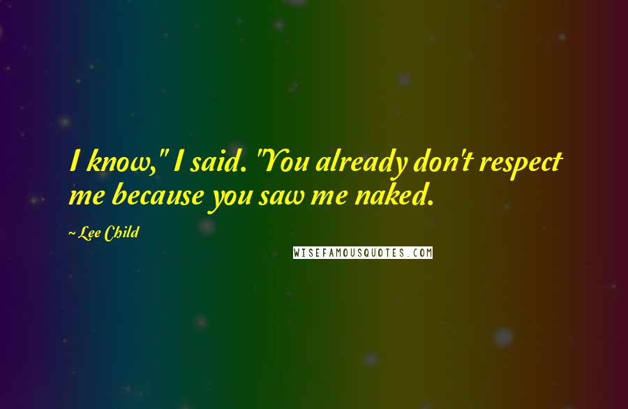Lee Child Quotes: I know," I said. "You already don't respect me because you saw me naked.