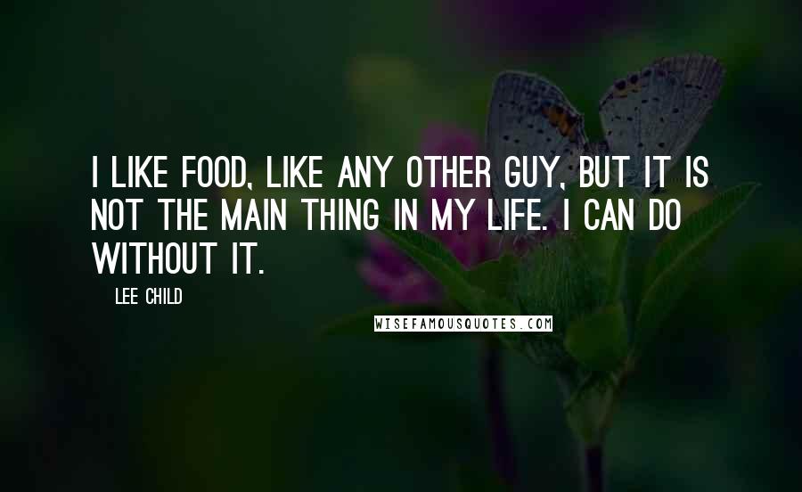 Lee Child Quotes: I like food, like any other guy, but it is not the main thing in my life. I can do without it.