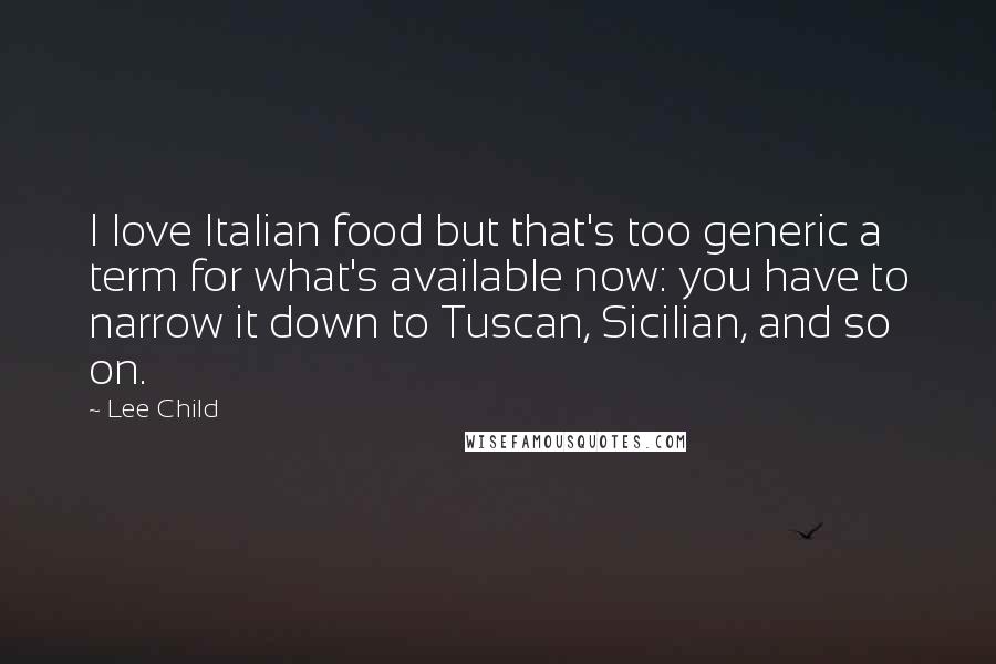 Lee Child Quotes: I love Italian food but that's too generic a term for what's available now: you have to narrow it down to Tuscan, Sicilian, and so on.