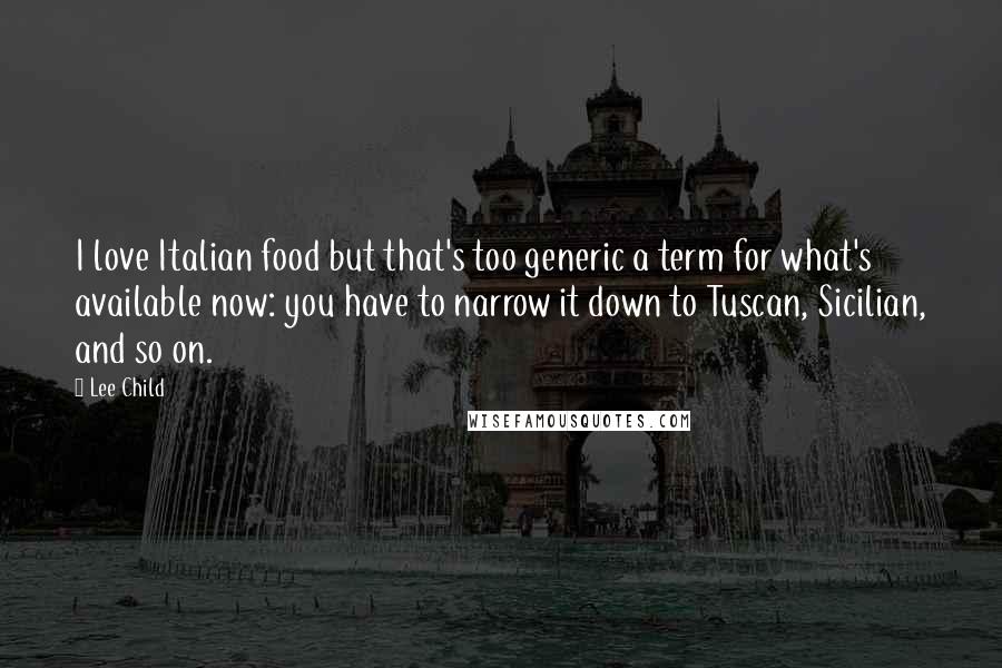 Lee Child Quotes: I love Italian food but that's too generic a term for what's available now: you have to narrow it down to Tuscan, Sicilian, and so on.