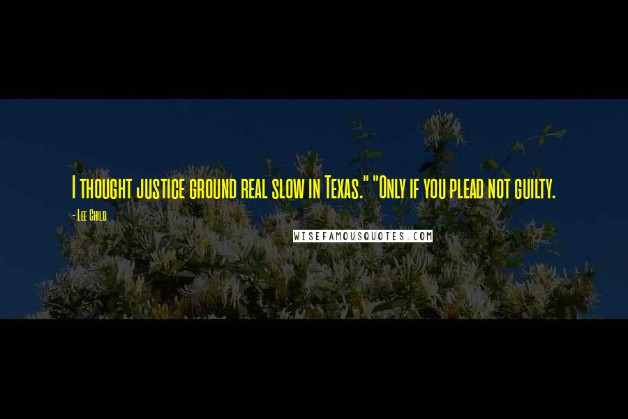 Lee Child Quotes: I thought justice ground real slow in Texas." "Only if you plead not guilty.