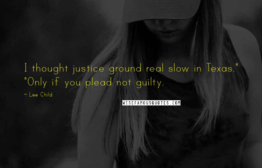 Lee Child Quotes: I thought justice ground real slow in Texas." "Only if you plead not guilty.