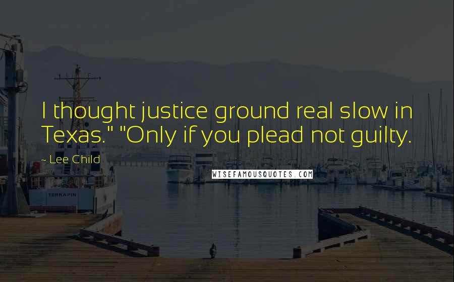 Lee Child Quotes: I thought justice ground real slow in Texas." "Only if you plead not guilty.