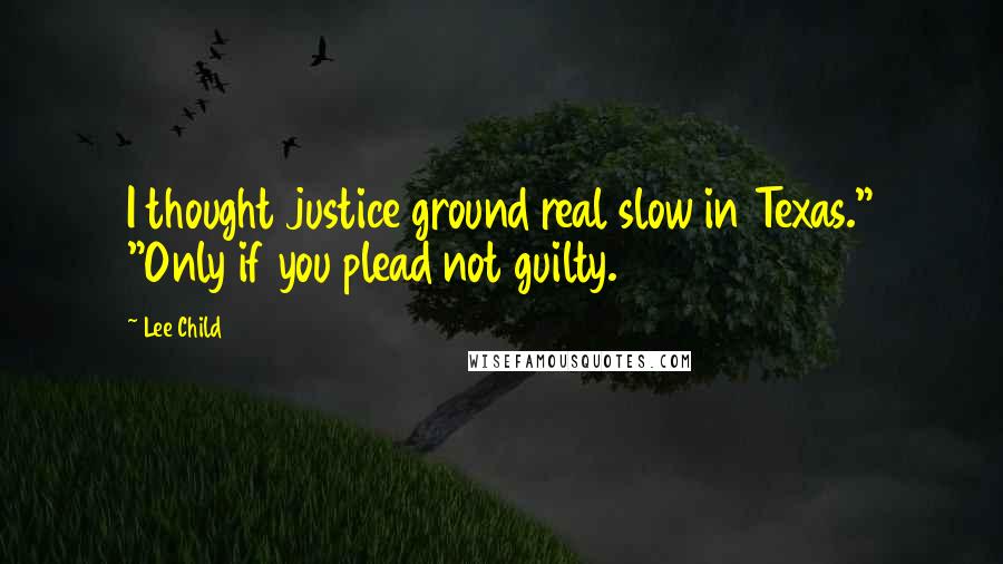 Lee Child Quotes: I thought justice ground real slow in Texas." "Only if you plead not guilty.