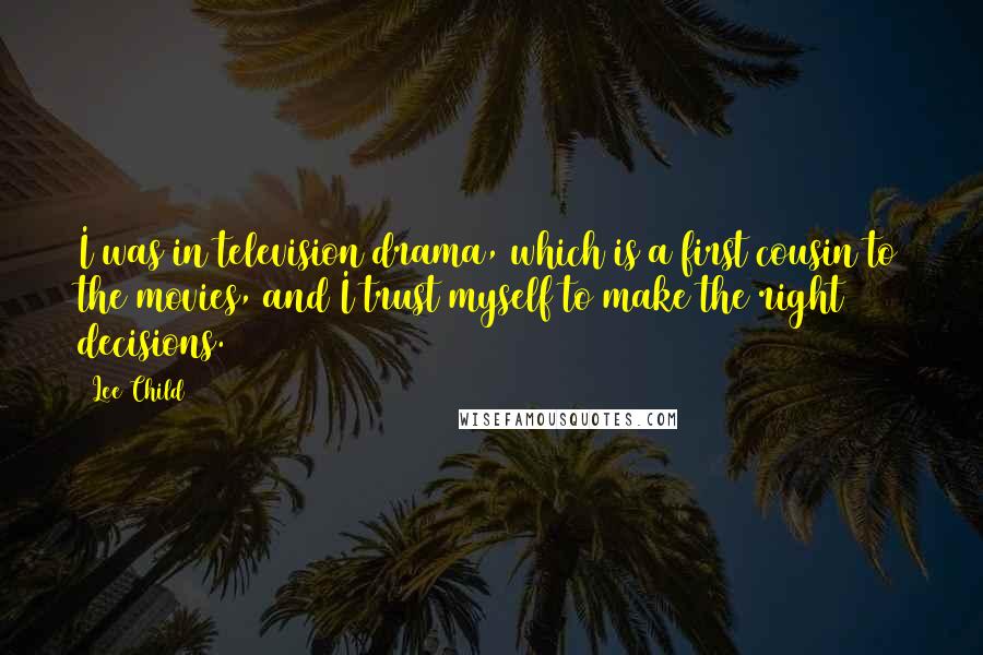 Lee Child Quotes: I was in television drama, which is a first cousin to the movies, and I trust myself to make the right decisions.
