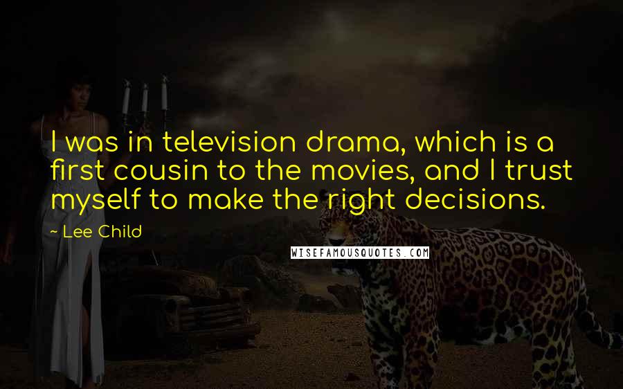Lee Child Quotes: I was in television drama, which is a first cousin to the movies, and I trust myself to make the right decisions.