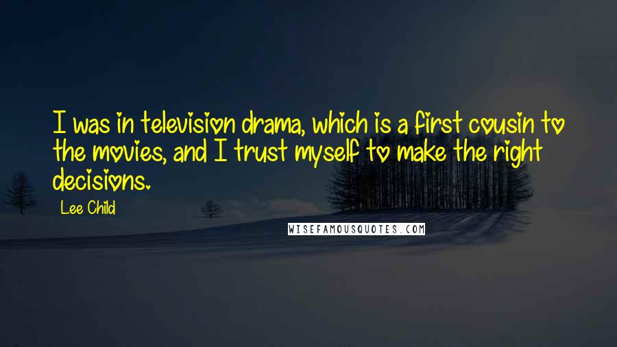 Lee Child Quotes: I was in television drama, which is a first cousin to the movies, and I trust myself to make the right decisions.