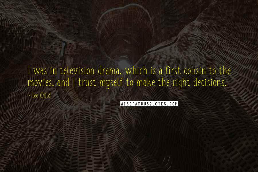 Lee Child Quotes: I was in television drama, which is a first cousin to the movies, and I trust myself to make the right decisions.