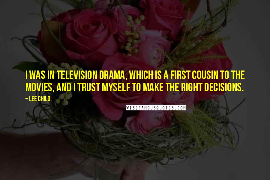 Lee Child Quotes: I was in television drama, which is a first cousin to the movies, and I trust myself to make the right decisions.