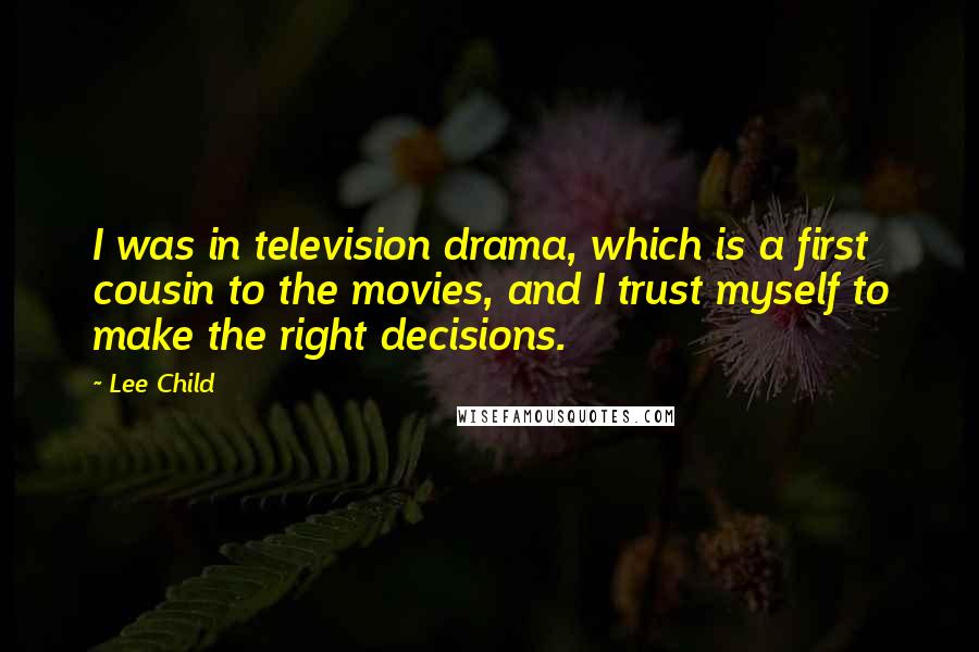 Lee Child Quotes: I was in television drama, which is a first cousin to the movies, and I trust myself to make the right decisions.