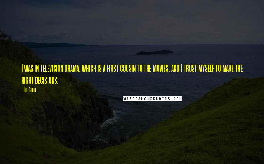 Lee Child Quotes: I was in television drama, which is a first cousin to the movies, and I trust myself to make the right decisions.