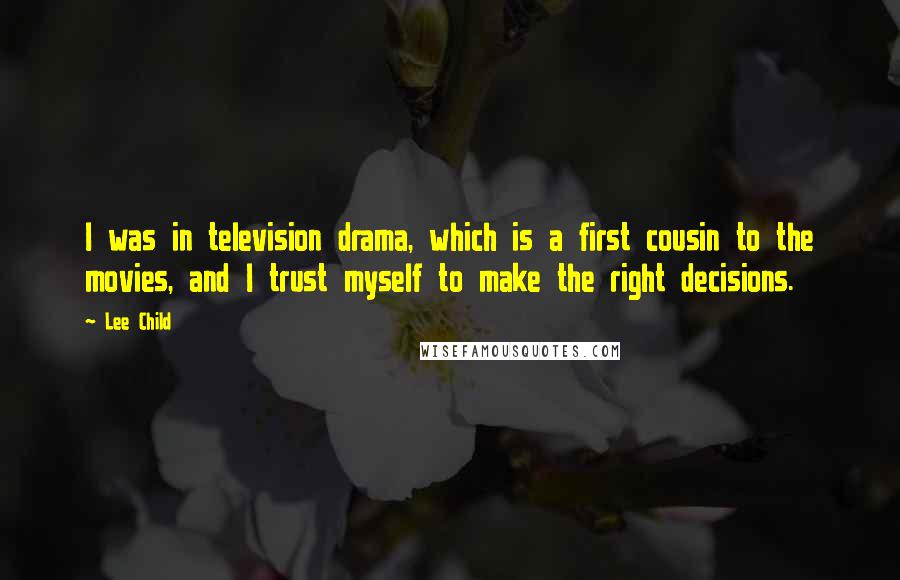 Lee Child Quotes: I was in television drama, which is a first cousin to the movies, and I trust myself to make the right decisions.