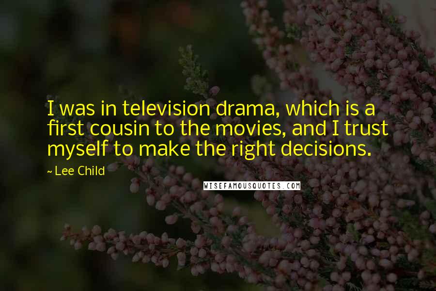 Lee Child Quotes: I was in television drama, which is a first cousin to the movies, and I trust myself to make the right decisions.