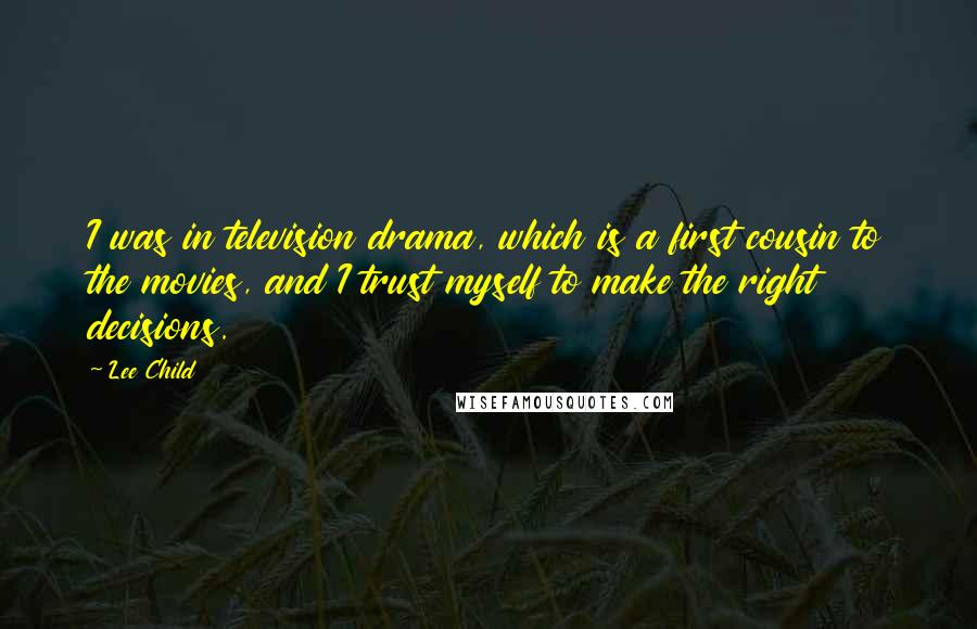 Lee Child Quotes: I was in television drama, which is a first cousin to the movies, and I trust myself to make the right decisions.