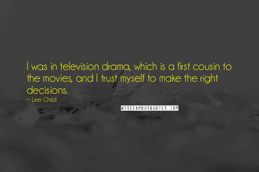 Lee Child Quotes: I was in television drama, which is a first cousin to the movies, and I trust myself to make the right decisions.