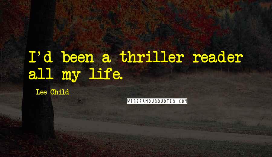 Lee Child Quotes: I'd been a thriller reader all my life.