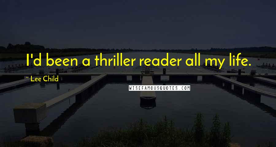 Lee Child Quotes: I'd been a thriller reader all my life.