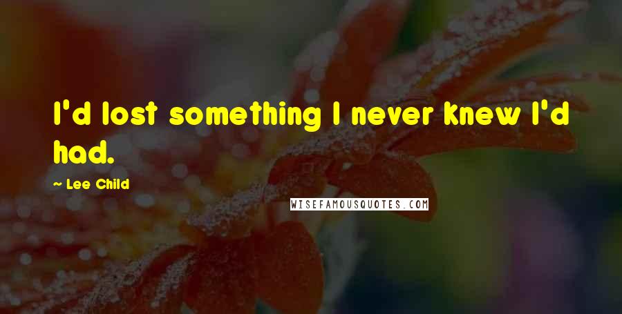 Lee Child Quotes: I'd lost something I never knew I'd had.