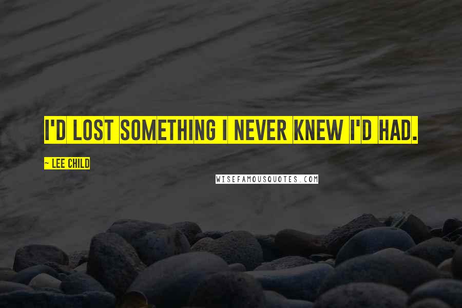 Lee Child Quotes: I'd lost something I never knew I'd had.