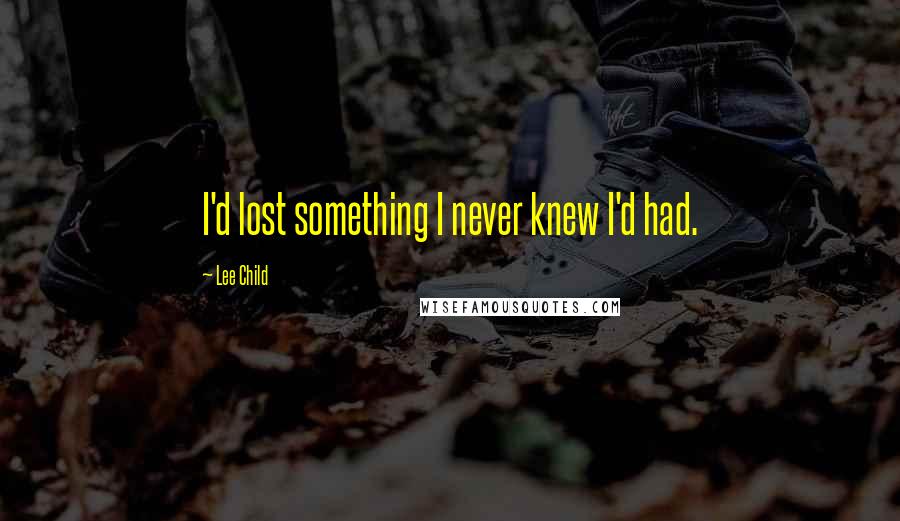 Lee Child Quotes: I'd lost something I never knew I'd had.