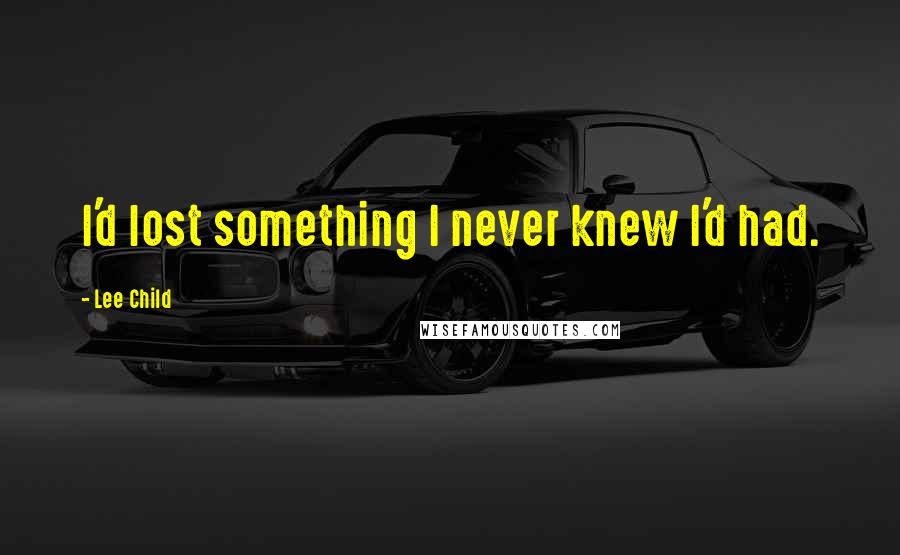 Lee Child Quotes: I'd lost something I never knew I'd had.