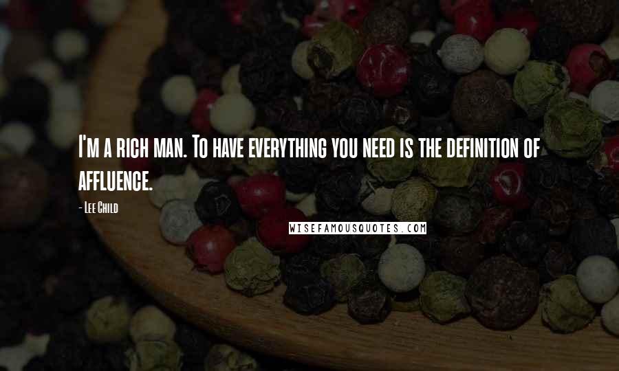 Lee Child Quotes: I'm a rich man. To have everything you need is the definition of affluence.