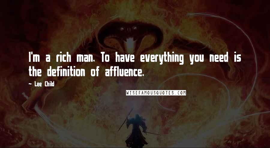 Lee Child Quotes: I'm a rich man. To have everything you need is the definition of affluence.