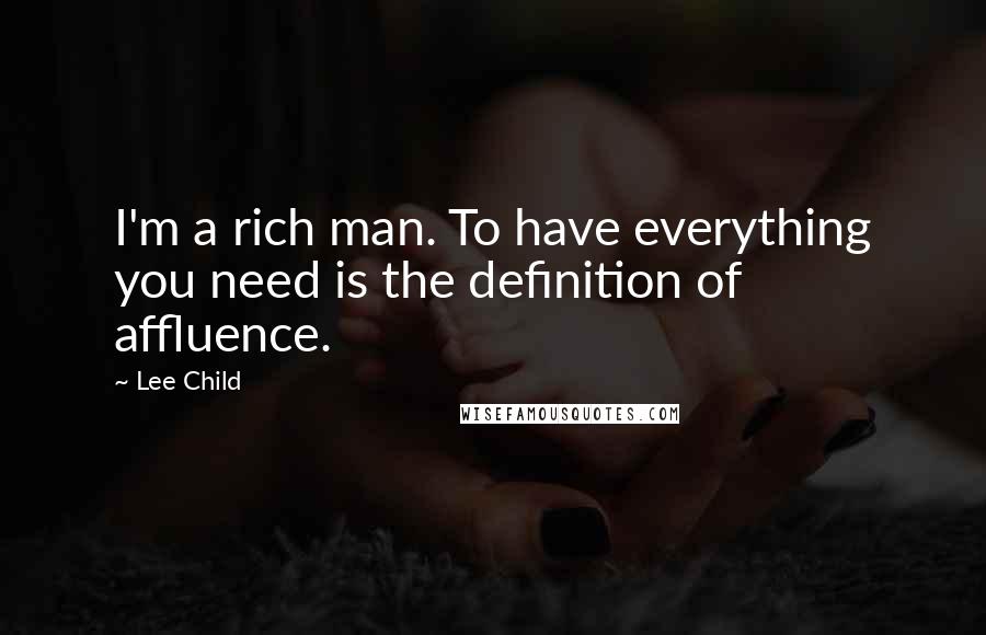 Lee Child Quotes: I'm a rich man. To have everything you need is the definition of affluence.
