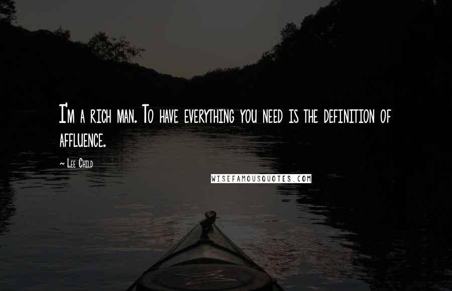 Lee Child Quotes: I'm a rich man. To have everything you need is the definition of affluence.