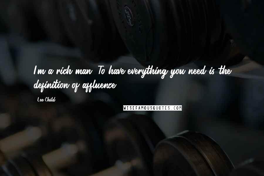 Lee Child Quotes: I'm a rich man. To have everything you need is the definition of affluence.
