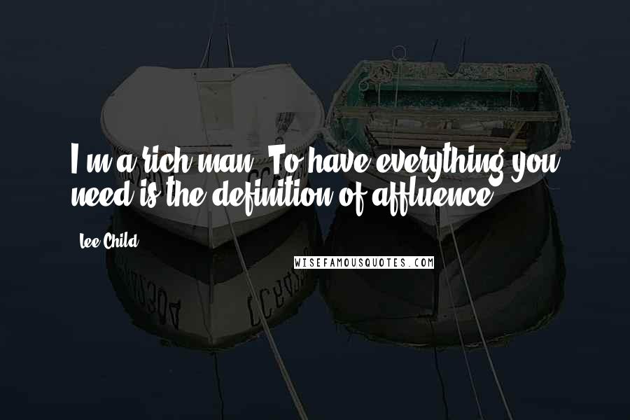 Lee Child Quotes: I'm a rich man. To have everything you need is the definition of affluence.