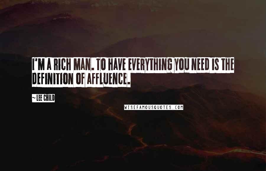 Lee Child Quotes: I'm a rich man. To have everything you need is the definition of affluence.