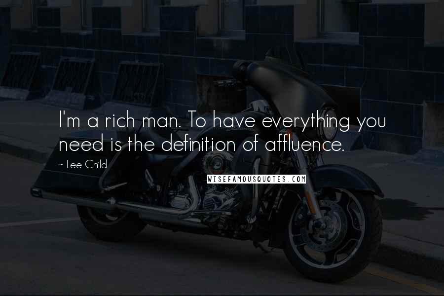 Lee Child Quotes: I'm a rich man. To have everything you need is the definition of affluence.