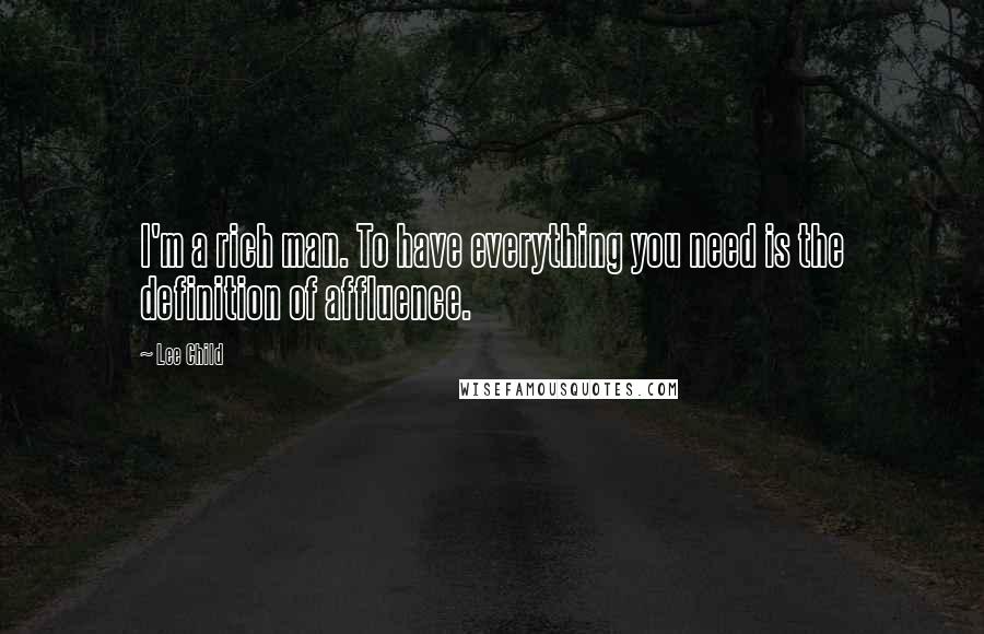 Lee Child Quotes: I'm a rich man. To have everything you need is the definition of affluence.