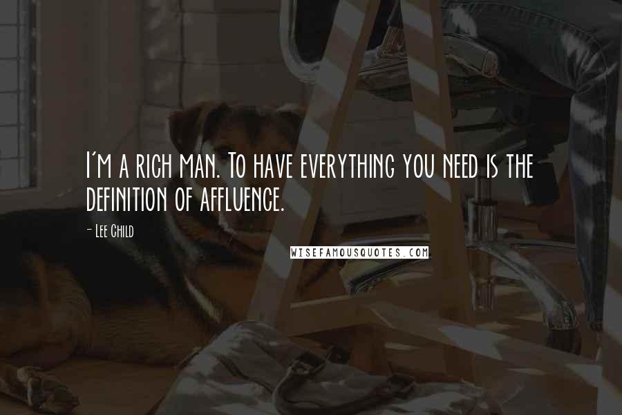 Lee Child Quotes: I'm a rich man. To have everything you need is the definition of affluence.