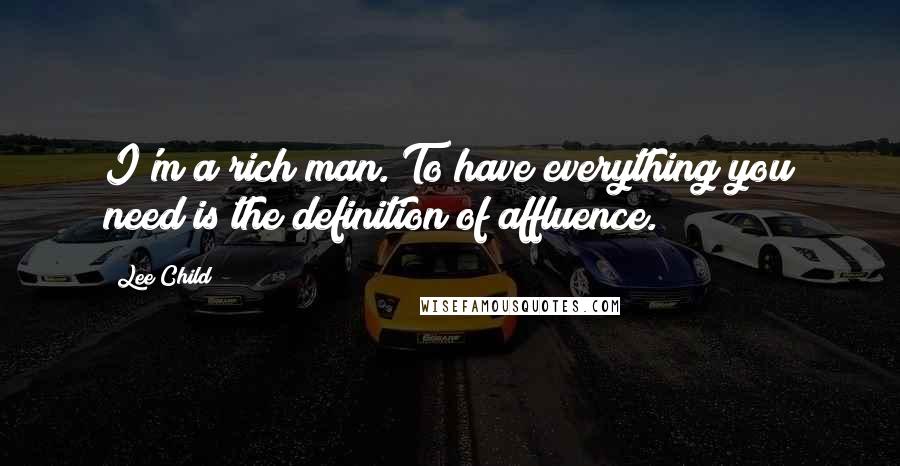 Lee Child Quotes: I'm a rich man. To have everything you need is the definition of affluence.