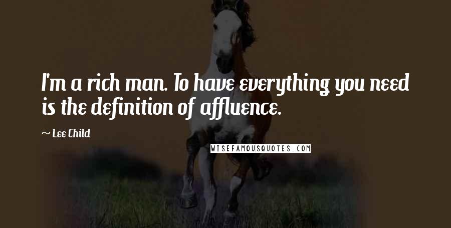 Lee Child Quotes: I'm a rich man. To have everything you need is the definition of affluence.