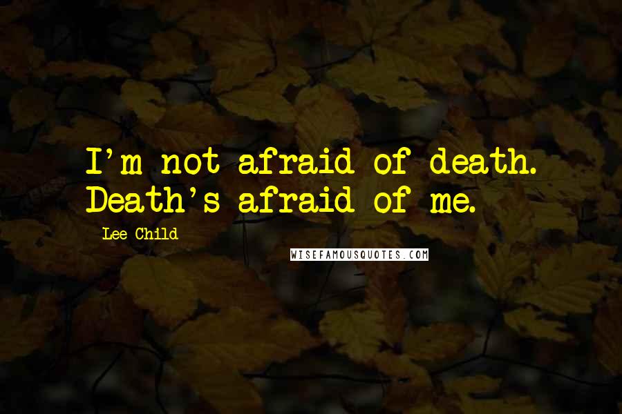 Lee Child Quotes: I'm not afraid of death. Death's afraid of me.