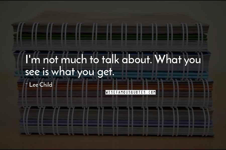 Lee Child Quotes: I'm not much to talk about. What you see is what you get.