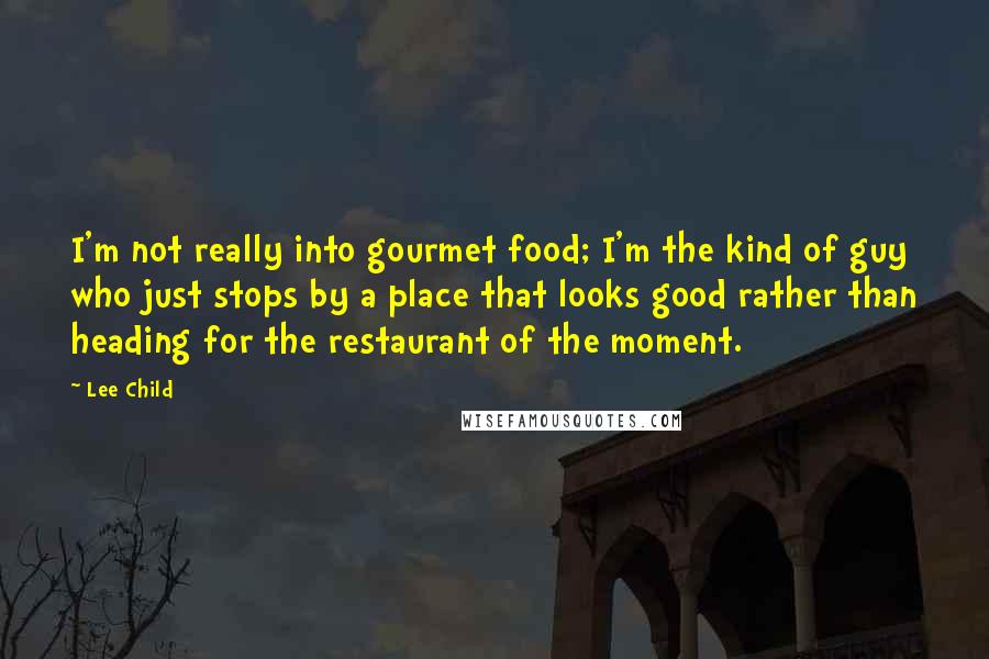 Lee Child Quotes: I'm not really into gourmet food; I'm the kind of guy who just stops by a place that looks good rather than heading for the restaurant of the moment.