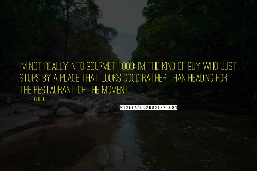 Lee Child Quotes: I'm not really into gourmet food; I'm the kind of guy who just stops by a place that looks good rather than heading for the restaurant of the moment.